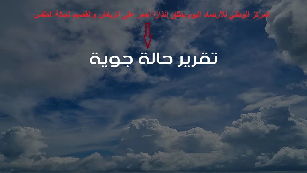 المركز الوطني للأرصاد اليوم يطلق إنذارًا أحمر على الرياض والقصيم لحالة الطقس