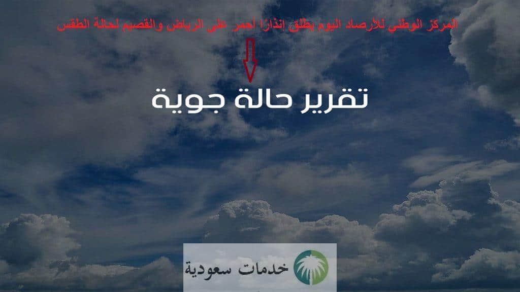 المركز الوطني للأرصاد اليوم يطلق إنذارًا أحمر على الرياض والقصيم لحالة الطقس