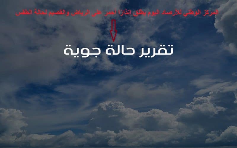 المركز الوطني للأرصاد اليوم يطلق إنذارًا أحمر على الرياض والقصيم لحالة الطقس