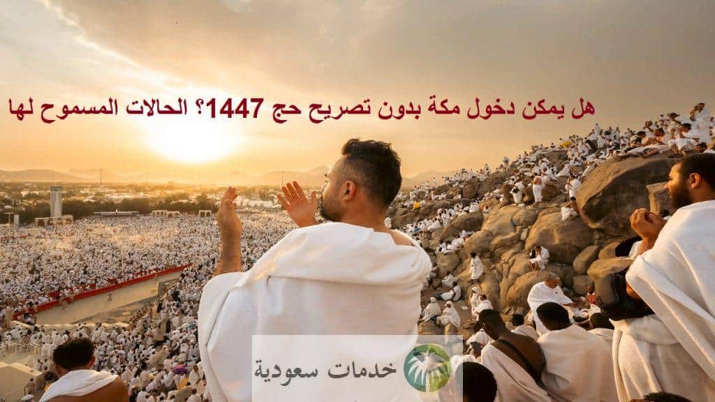 هل يمكن دخول مكة بدون تصريح حج 1447؟ الحالات المسموح لها