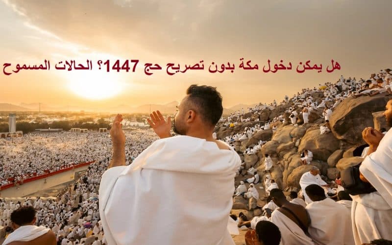 هل يمكن دخول مكة بدون تصريح حج 1447؟ الحالات المسموح لها